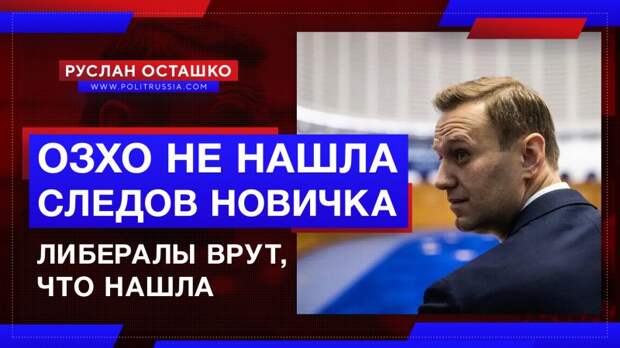 ОЗХО не нашла следов «Новичка» в анализах Навального, но либералы врут, что нашла