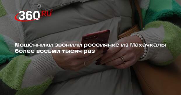 Мошенники в преддверии Нового года звонили россиянке из Махачкалы 8099 раз