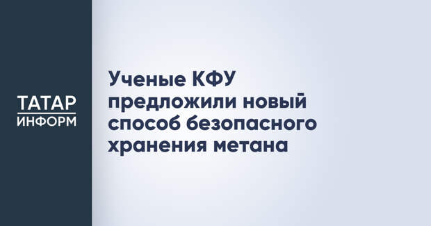 Ученые КФУ предложили новый способ безопасного хранения метана