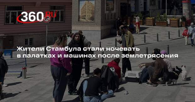 Жители Стамбула стали ночевать в палатках и машинах после землетрясения