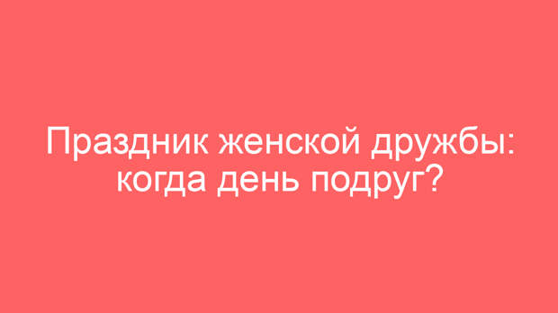 Праздник женской дружбы: когда день подруг?