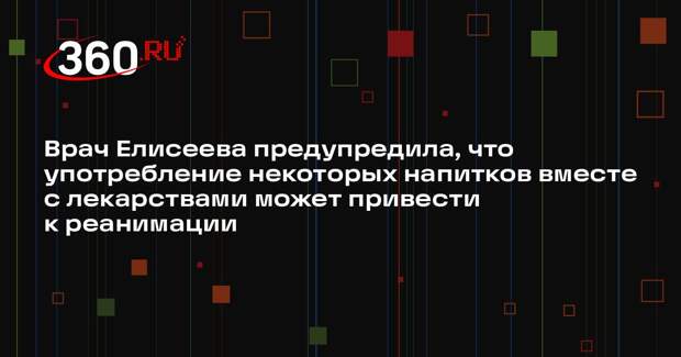 Врач Елисеева предупредила, что употребление некоторых напитков вместе с лекарствами может привести к реанимации