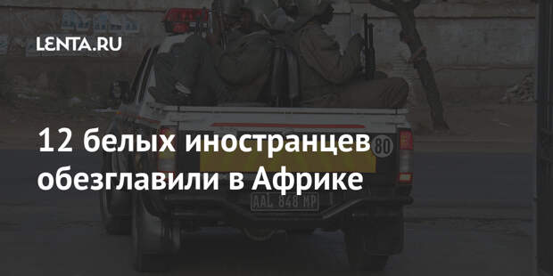 12 белых иностранцев обезглавили в Африке