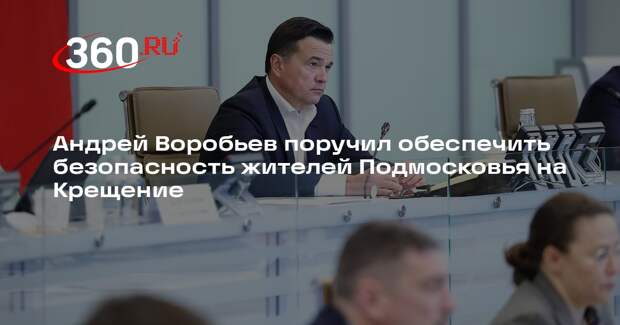 Андрей Воробьев поручил обеспечить безопасность жителей Подмосковья на Крещение
