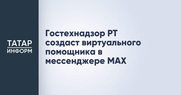 Гостехнадзор РТ создаст виртуального помощника в мессенджере МАХ