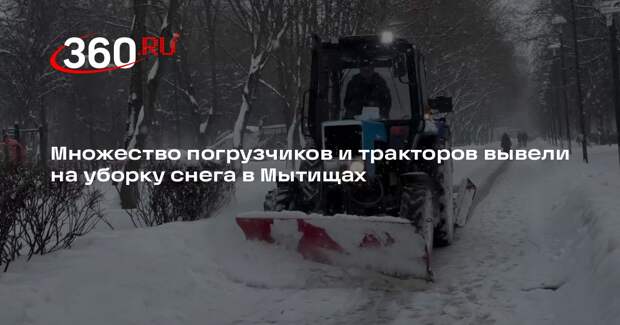 Множество погрузчиков и тракторов вывели на уборку снега в Мытищах