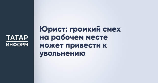 Юрист: громкий смех на рабочем месте может привести к увольнению
