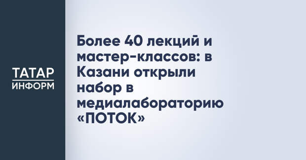 Более 40 лекций и мастер-классов: в Казани открыли набор в медиалабораторию «ПОТОК»