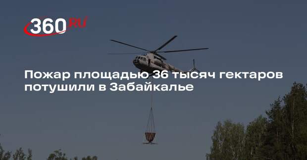 Пожар площадью 36 тысяч гектаров потушили в Забайкалье