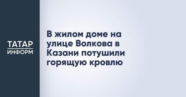 В жилом доме на улице Волкова в Казани потушили горящую кровлю