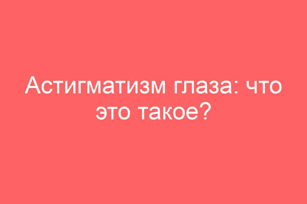 Астигматизм глаза: что это такое?