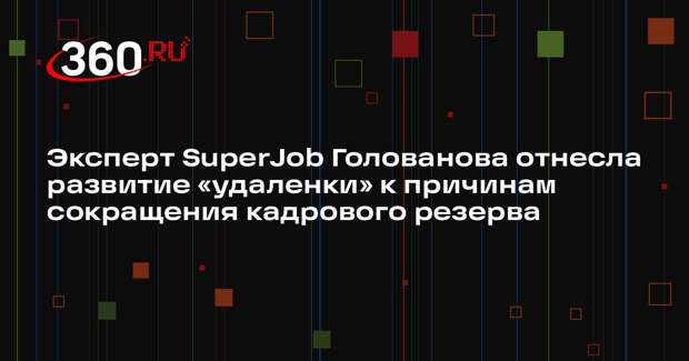 Эксперт SuperJob Голованова отнесла развитие «удаленки» к причинам сокращения кадрового резерва