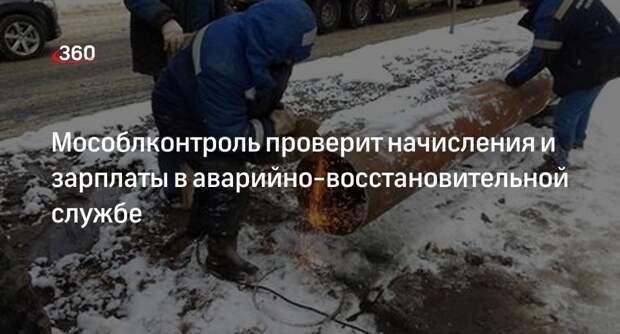 Мособлконтроль проверит начисления и зарплаты в аварийно-восстановительной службе