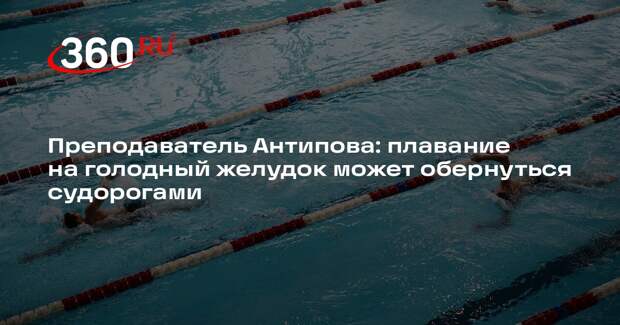Преподаватель Антипова: плавание на голодный желудок может обернуться судорогами