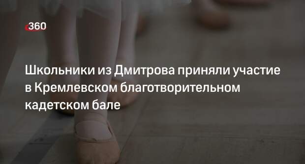 Школьники из Дмитрова приняли участие в Кремлевском благотворительном кадетском бале
