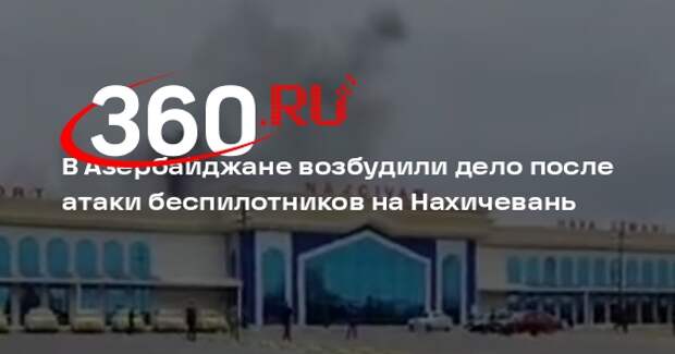 В Азербайджане возбудили дело после атаки беспилотников на Нахичевань