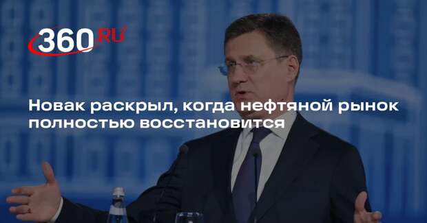 Новак: нефтяному рынку нужно несколько месяцев на восстановление