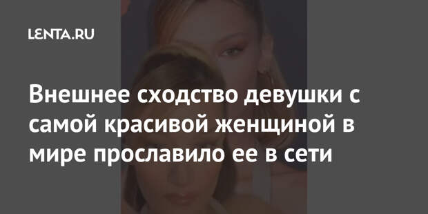 Внешнее сходство девушки с самой красивой женщиной в мире прославило ее в сети