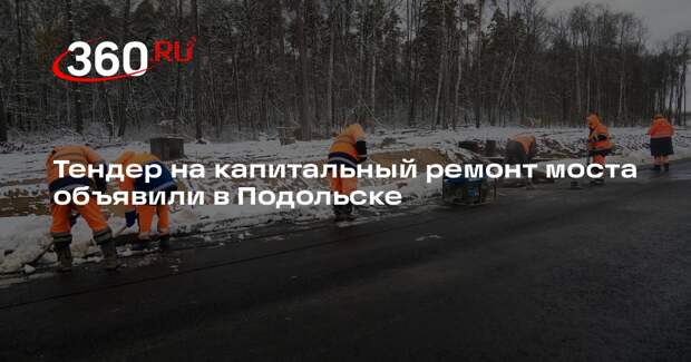 Тендер на капитальный ремонт моста объявили в Подольске