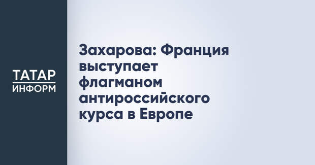 Захарова: Франция выступает флагманом антироссийского курса в Европе