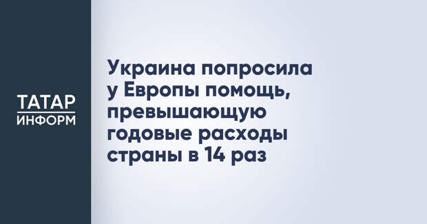 Украина попросила у Европы помощь, превышающую годовые расходы страны в 14 раз