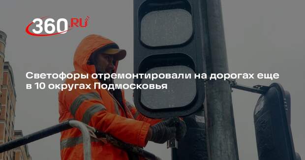 Светофоры отремонтировали на дорогах еще в 10 округах Подмосковья