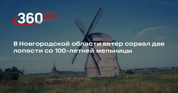 В Новгородской области ветер сорвал две лопасти со 100-летней мельницы