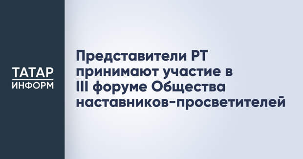 Представители РТ принимают участие в III форуме Общества наставников-просветителей