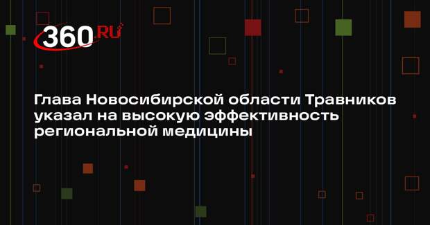 Глава Новосибирской области Травников указал на высокую эффективность региональной медицины