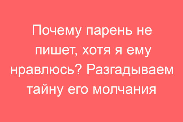 Почему парень не пишет, хотя я ему нравлюсь? Разгадываем тайну его молчания