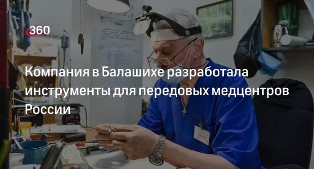 Компания в Балашихе разработала инструменты для передовых медцентров России