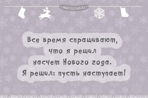 Все время спрашивают, что я решил насчет Нового года. Я решил: пусть наступает!