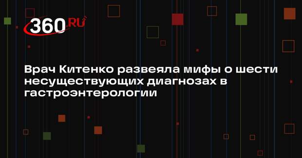 Врач Китенко развеяла мифы о шести несуществующих диагнозах в гастроэнтерологии