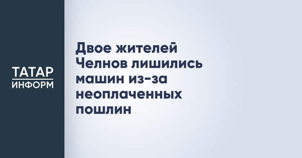 Двое жителей Челнов лишились машин из-за неоплаченных пошлин