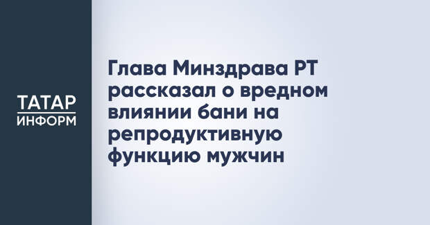 Глава Минздрава РТ рассказал о вредном влиянии бани на репродуктивную функцию мужчин