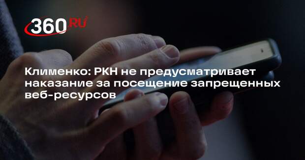 Клименко: РКН не предусматривает наказание за посещение запрещенных веб-ресурсов