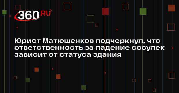 Юрист Матюшенков подчеркнул, что ответственность за падение сосулек зависит от статуса здания