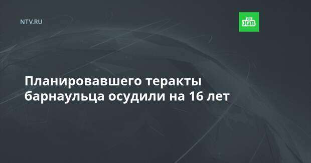 Планировавшего теракты барнаульца осудили на 16 лет