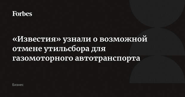 «Известия» узнали о возможной отмене утильсбора для газомоторного автотранспорта