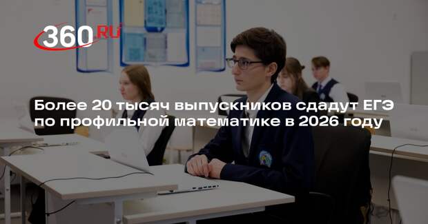 Более 20 тысяч выпускников сдадут ЕГЭ по профильной математике в 2026 году