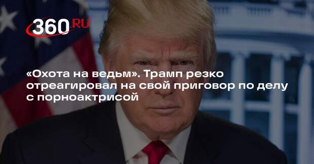 Трамп связал свой приговор по делу Сторми Дэниэлс с «охотой на ведьм»