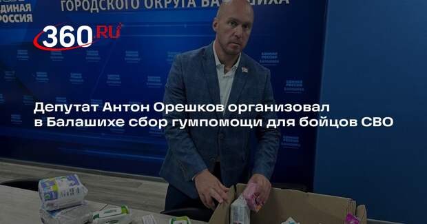 Депутат Антон Орешков организовал в Балашихе сбор гумпомощи для бойцов СВО