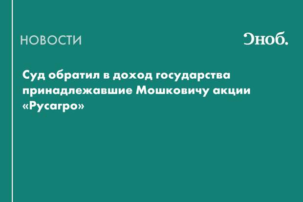 Суд обратил в доход государства принадлежавшие Мошковичу акции «Русагро»