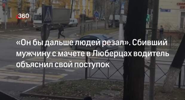 Сбивший напавшего на прохожих с мачете в Люберцах водитель объяснил свое решение