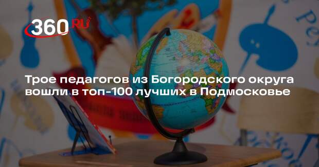 Трое педагогов из Богородского округа вошли в топ-100 лучших в Подмосковье