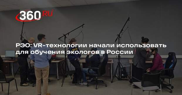 РЭО: VR-технологии начали использовать для обучения экологов в России