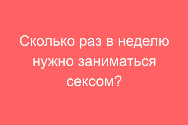 Сколько раз в неделю нужно заниматься сексом?