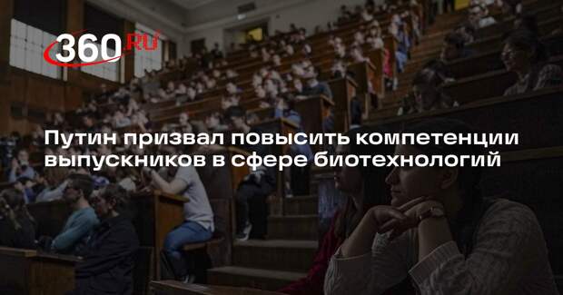 Путин призвал повысить компетенции выпускников в сфере биотехнологий