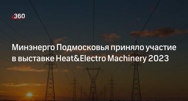 Минэнерго Подмосковья приняло участие в выставке Heat&Electro Machinery 2023