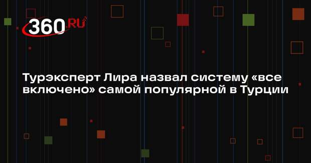 Турэксперт Лира назвал систему «все включено» самой популярной в Турции